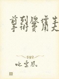 前列腺增生微创手术费用大约多少钱