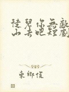 徒儿你无敌了下山去吧短剧免费高清完整版