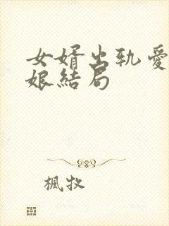 女婿出轨爱上母娘结局