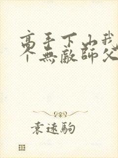 高手下山我有九个无敌师父无弹窗