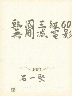 韩国三级60部无删减电影