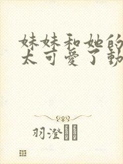 妹妹和她的同学太可爱了动漫