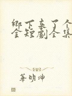 乡下来了个真千金短剧全集免费观看高清