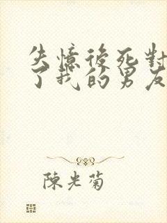 失忆后死对头成了我的男友