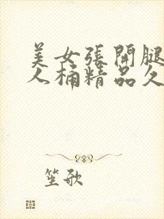 美女张开腿让男人桶精品久久久封面