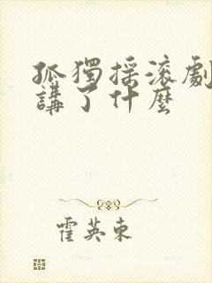 孤独摇滚剧场版讲了什么