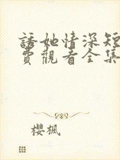 诱她情深短剧免费观看全集