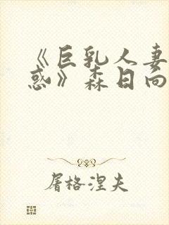 《巨乳人妻的诱惑》森日向子