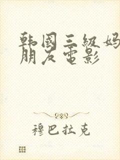 韩国三级妈妈的朋友电影