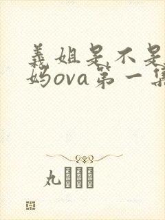 义姐是不是良妈妈ova第一集