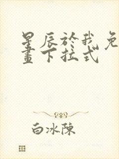 星辰于我免费漫画下拉式