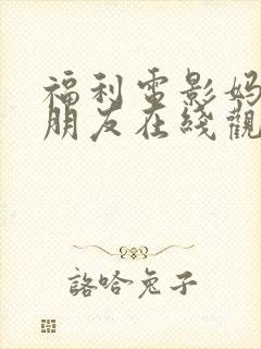 福利电影妈妈的朋友在线观看