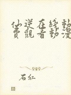 仙逆在线动漫免费观看动漫