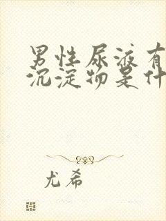 男性尿液有白色沉淀物是什么原因