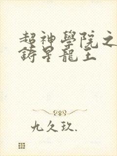 超神学院之吾乃铸星龙王