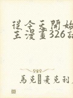 从今天开始当城主漫画326话免费阅读下拉式