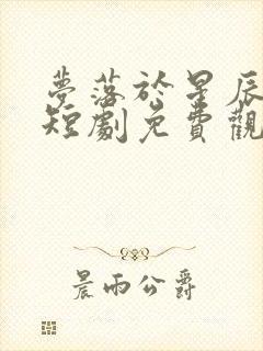 梦落于星辰之间短剧免费观看全集