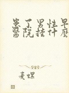 患了男性早射到医院挂什么科封面