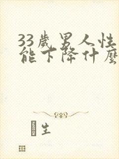 33岁男人性功能下降什么毛病