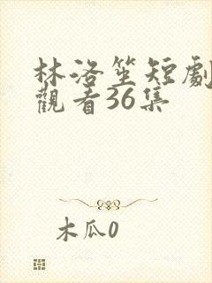 林洛笙短剧免费观看36集