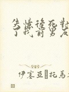 失忆后死对头成了我前男友