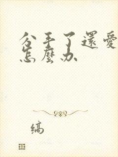 分手了还爱着他怎么办