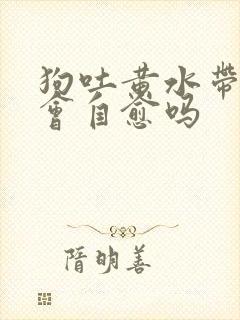 狗吐黄水带血丝会自愈吗