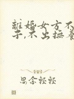 离婚女方不管孩子,不出抚养费怎么办