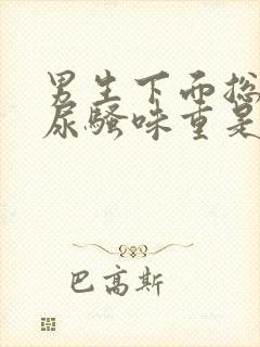 男生下面总是有尿骚味重是什么原因