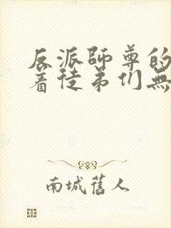 反派师尊的我带着徒弟们无敌小说