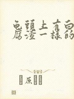 龟头上有白色豆腐渣一样的东西