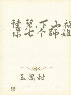 徒儿,下山祸害你七个师姐去吧无弹窗