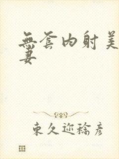 无套内射美女人妻