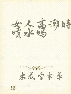 女人高潮时都会喷水吗