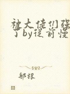 被大佬们强制爱了by从前慢小说阅读