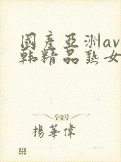 国产亚洲av日韩精品熟女