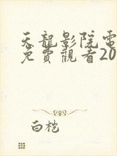 天龙影院电视剧免费观看2025