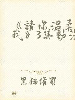 《请你温柔对待我》3集动漫在线观看