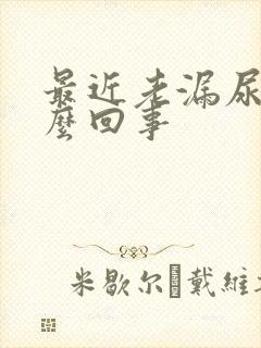 最近老漏尿是怎么回事