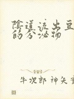 阴道流出豆腐渣的分泌物