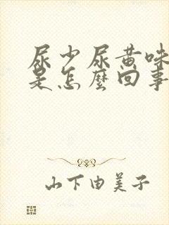 尿少尿黄味道大是怎么回事