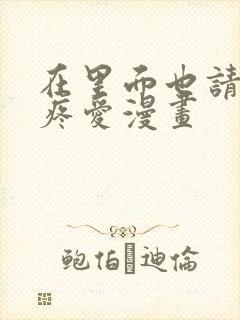 在里面也请好好疼爱漫画