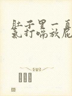 肚子里一直有胀气打嗝放屁