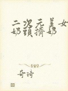 二次元美女露出奶头挤奶封面