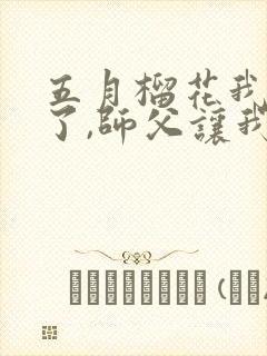 五月榴花我无敌了,师父让我下山结婚