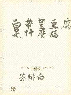 白带呈豆腐渣状是什么病