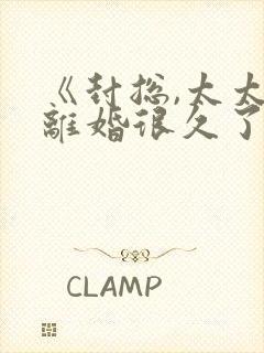 《封总,太太想离婚很久了》免费阅读