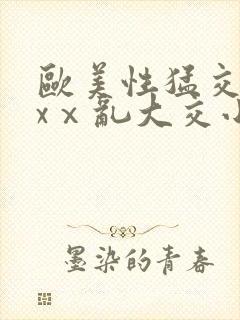 欧美性猛交xxxⅹ乱大交小说