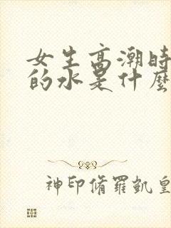 女生高潮时喷出的水是什么