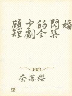 顾少的闪婚娇妻短剧全集